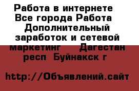   Работа в интернете - Все города Работа » Дополнительный заработок и сетевой маркетинг   . Дагестан респ.,Буйнакск г.